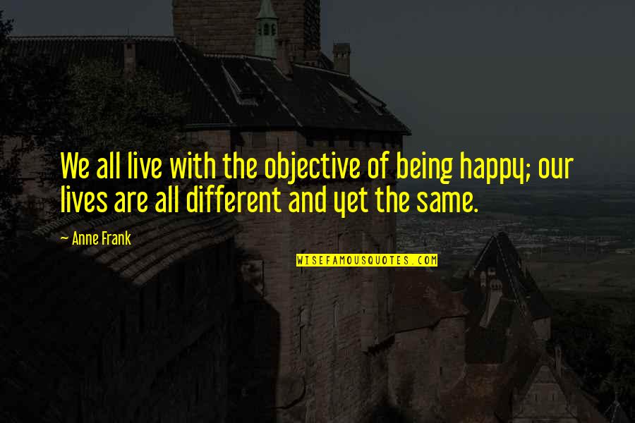 Being Different And The Same Quotes By Anne Frank: We all live with the objective of being