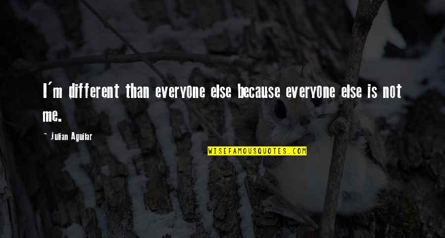 Being Different From Everyone Else Quotes By Julian Aguilar: I'm different than everyone else because everyone else