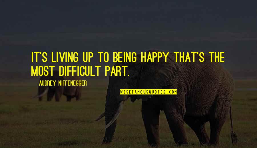 Being Difficult Quotes By Audrey Niffenegger: It's living up to being happy that's the