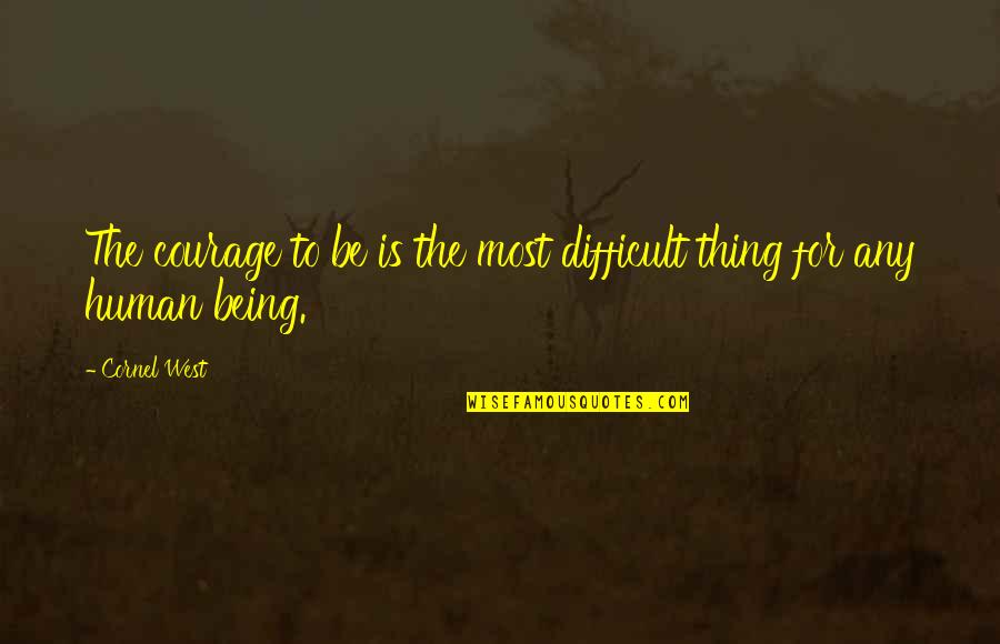 Being Difficult Quotes By Cornel West: The courage to be is the most difficult