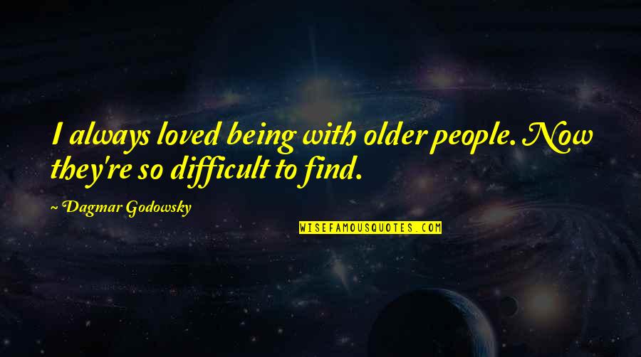 Being Difficult Quotes By Dagmar Godowsky: I always loved being with older people. Now