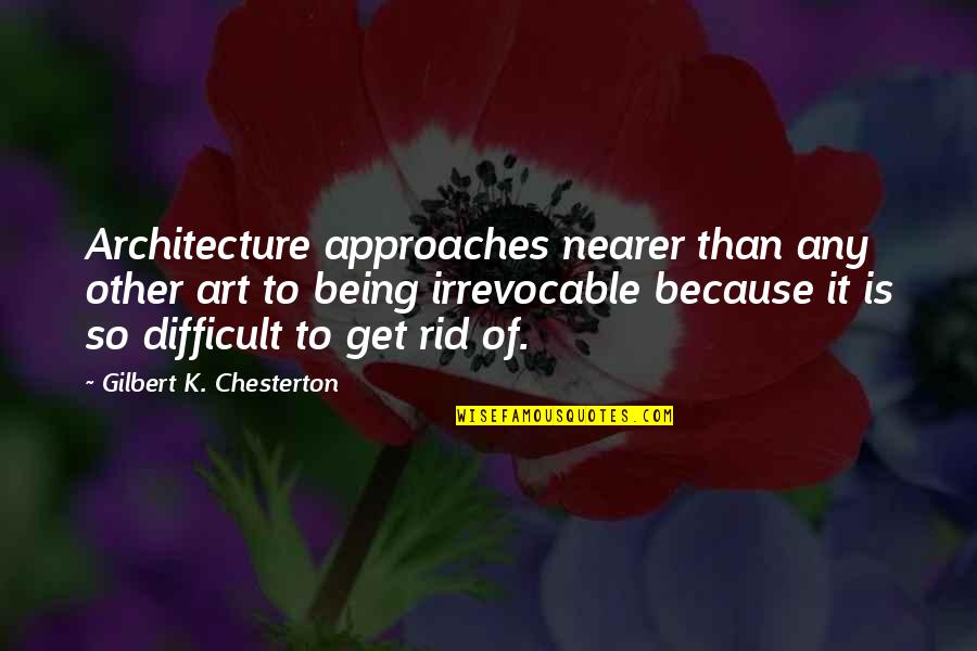 Being Difficult Quotes By Gilbert K. Chesterton: Architecture approaches nearer than any other art to