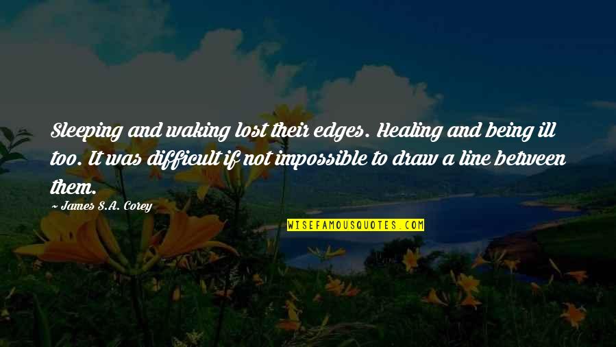 Being Difficult Quotes By James S.A. Corey: Sleeping and waking lost their edges. Healing and