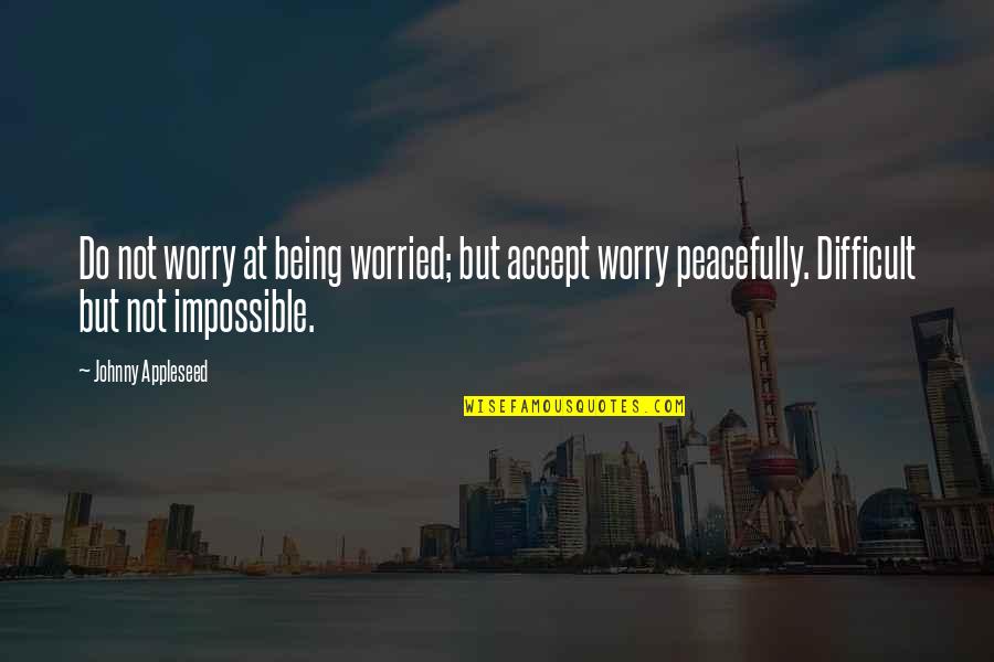 Being Difficult Quotes By Johnny Appleseed: Do not worry at being worried; but accept