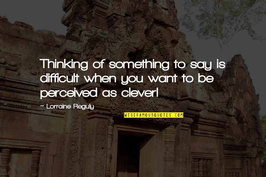 Being Difficult Quotes By Lorraine Reguly: Thinking of something to say is difficult when