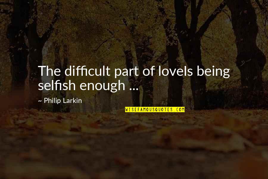 Being Difficult Quotes By Philip Larkin: The difficult part of loveIs being selfish enough