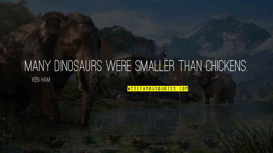 Being Diligent Quotes By Ken Ham: Many dinosaurs were smaller than chickens.