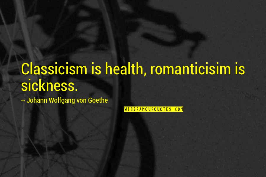 Being Direct Quotes By Johann Wolfgang Von Goethe: Classicism is health, romanticisim is sickness.