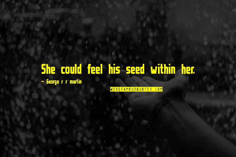 Being Directionless Quotes By George R R Martin: She could feel his seed within her.