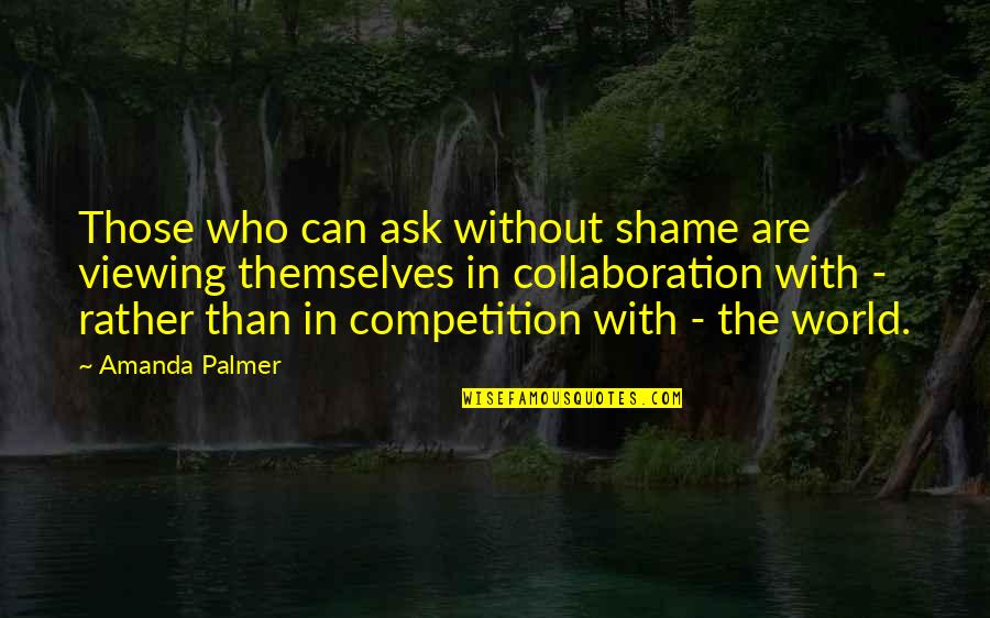 Being Disappointed By Family Quotes By Amanda Palmer: Those who can ask without shame are viewing