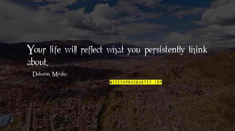 Being Disappointed By Family Quotes By Debasish Mridha: Your life will reflect what you persistently think Being Disappointed By Family Quotes By Debasish Mridha: Your life will reflect what you persistently think