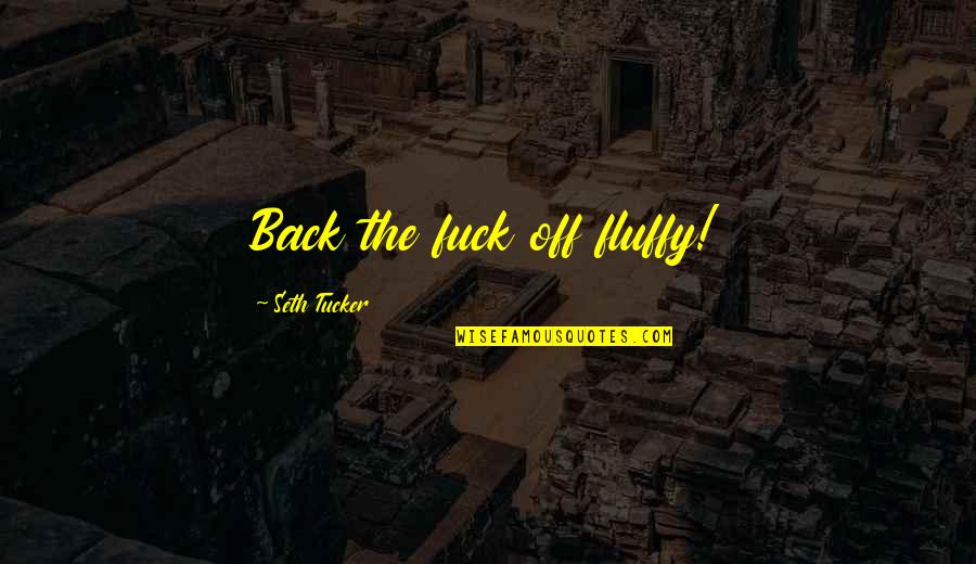 Being Disappointed In Your Boyfriend Quotes By Seth Tucker: Back the fuck off fluffy! Being Disappointed In Your Boyfriend Quotes By Seth Tucker: Back the fuck off fluffy!