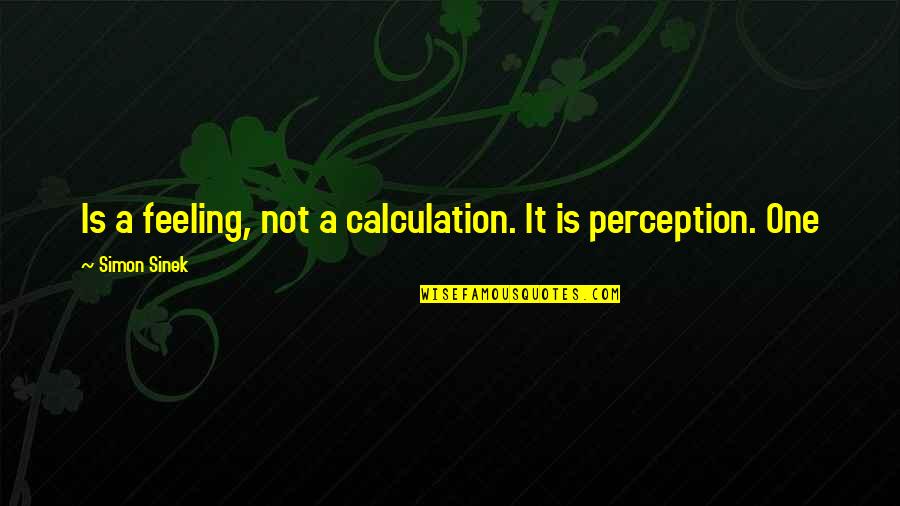 Being Disappointed In Your Boyfriend Quotes By Simon Sinek: Is a feeling, not a calculation. It is Being Disappointed In Your Boyfriend Quotes By Simon Sinek: Is a feeling, not a calculation. It is
