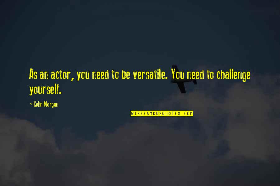 Being Discharged Quotes By Colin Morgan: As an actor, you need to be versatile.