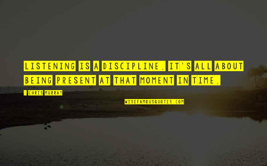 Being Discipline Quotes By Chris Murray: Listening is a discipline. It's all about being