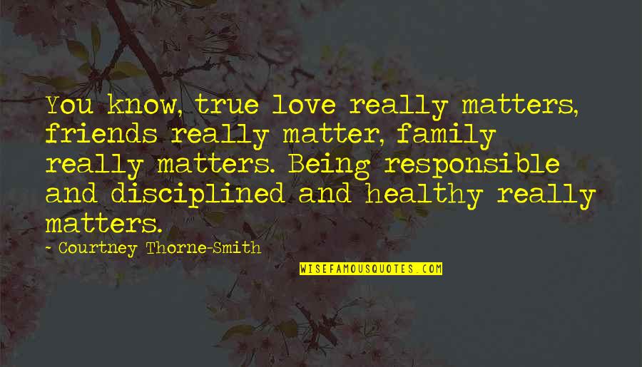 Being Disciplined Quotes By Courtney Thorne-Smith: You know, true love really matters, friends really