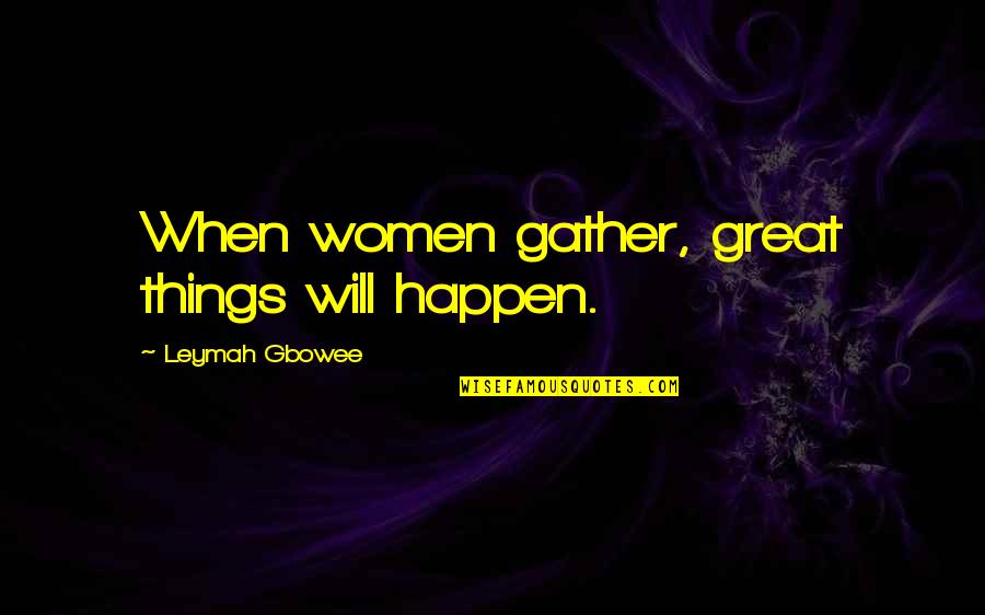 Being Discouraged Quotes By Leymah Gbowee: When women gather, great things will happen.