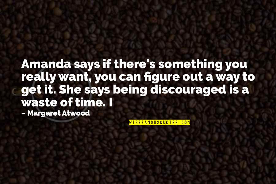 Being Discouraged Quotes By Margaret Atwood: Amanda says if there's something you really want,