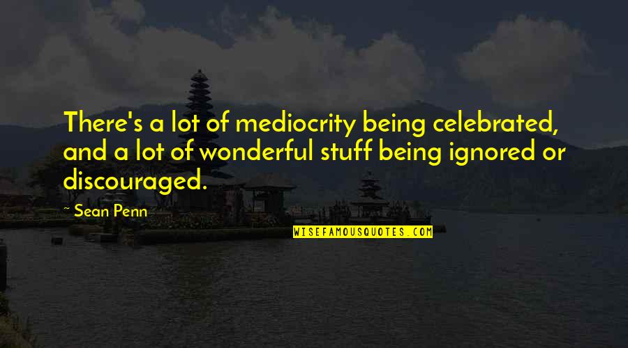 Being Discouraged Quotes By Sean Penn: There's a lot of mediocrity being celebrated, and