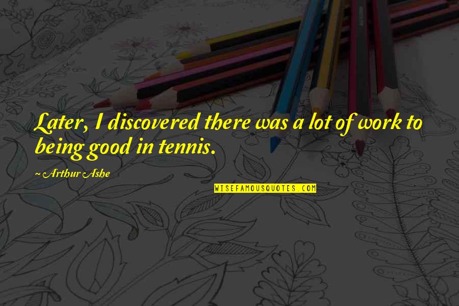 Being Discovered Quotes By Arthur Ashe: Later, I discovered there was a lot of