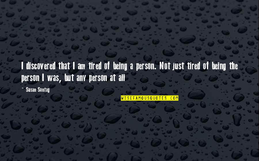 Being Discovered Quotes By Susan Sontag: I discovered that I am tired of being