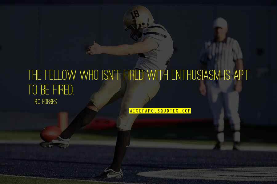 Being Disillusioned In Love Quotes By B.C. Forbes: The fellow who isn't fired with enthusiasm is