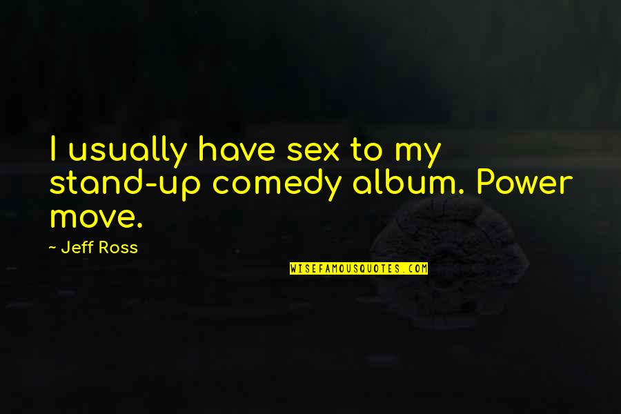 Being Disoriented Quotes By Jeff Ross: I usually have sex to my stand-up comedy