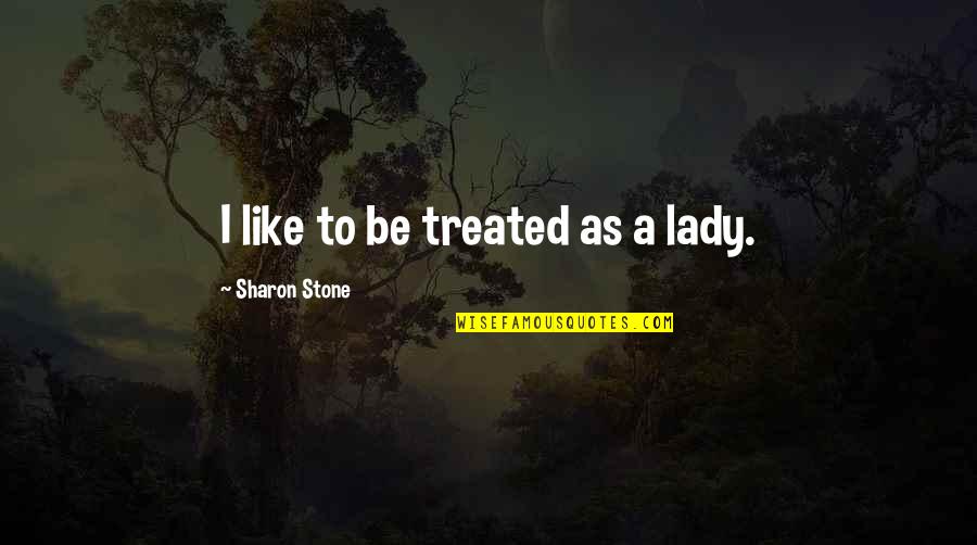 Being Disoriented Quotes By Sharon Stone: I like to be treated as a lady.