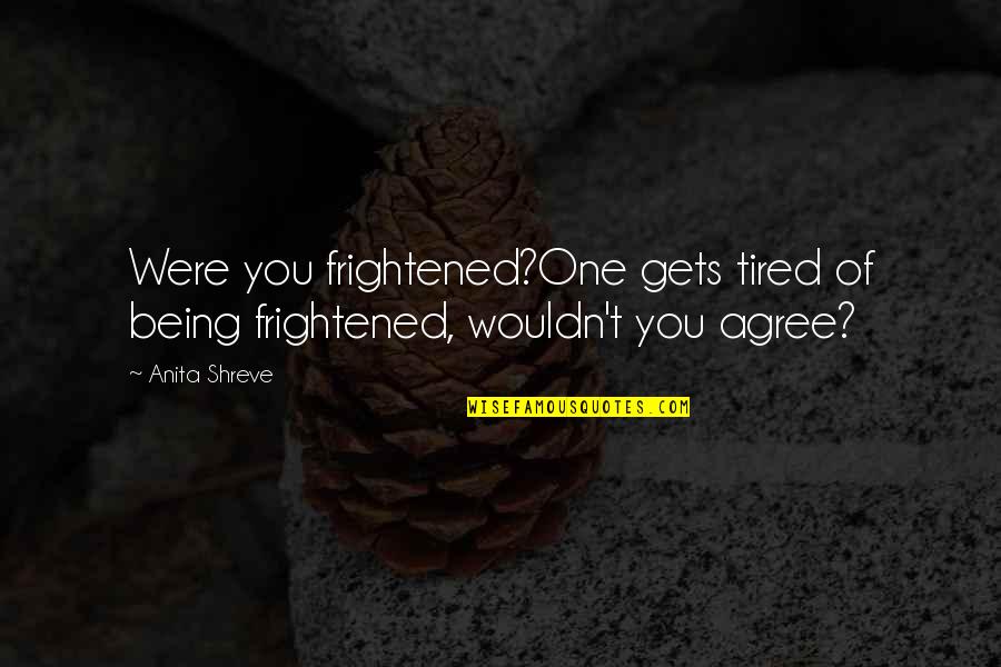 Being Displaced Quotes By Anita Shreve: Were you frightened?One gets tired of being frightened,