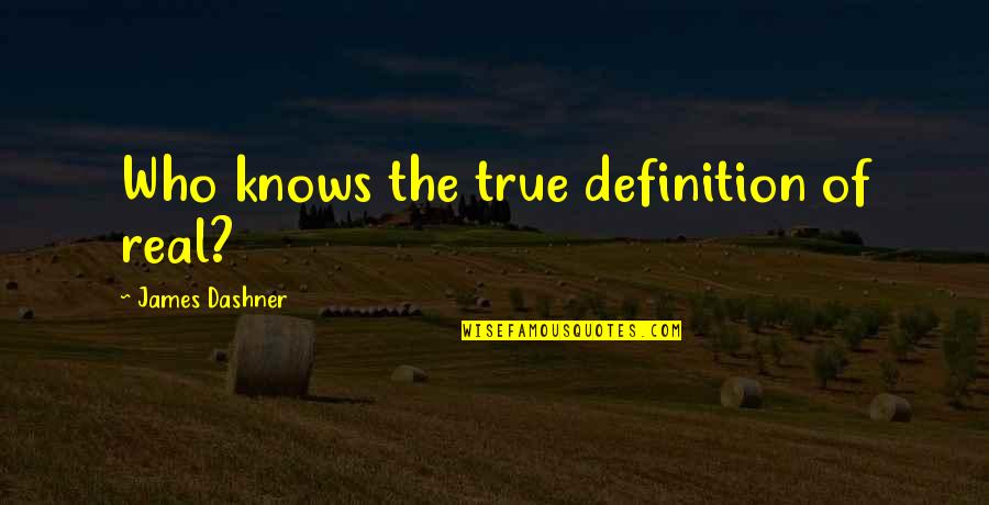 Being Displaced Quotes By James Dashner: Who knows the true definition of real?