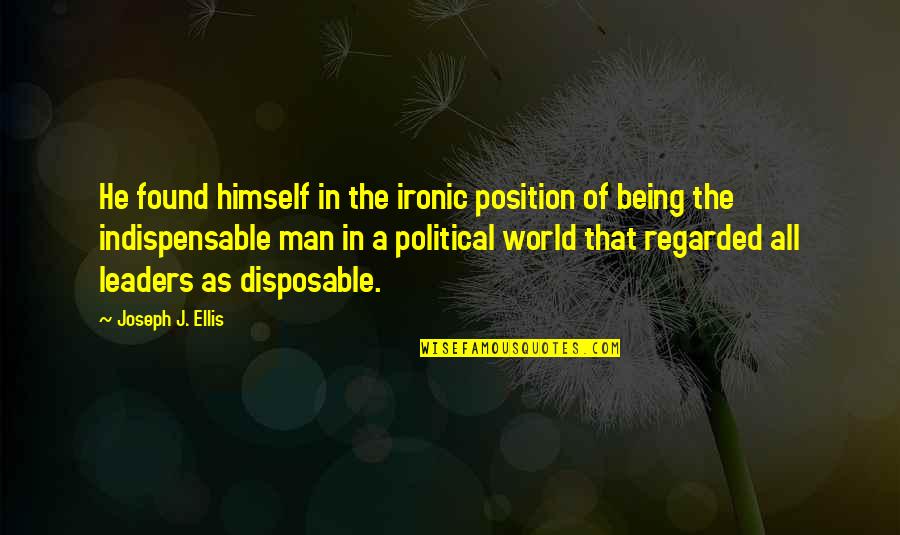 Being Disposable Quotes By Joseph J. Ellis: He found himself in the ironic position of