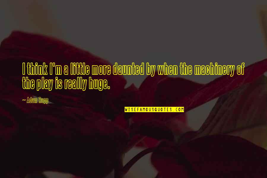 Being Disrespected By A Girlfriend Quotes By Adam Rapp: I think I'm a little more daunted by