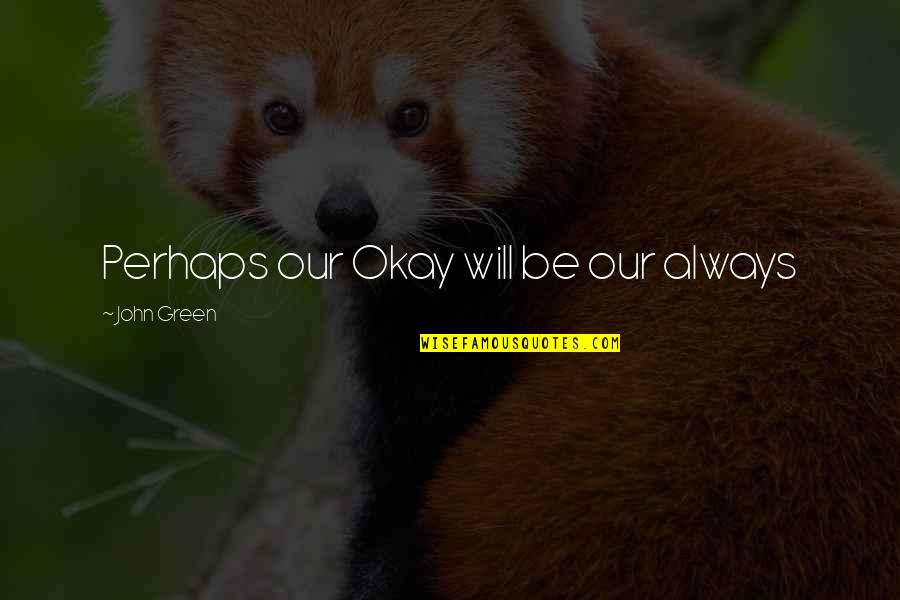 Being Dissed Quotes By John Green: Perhaps our Okay will be our always