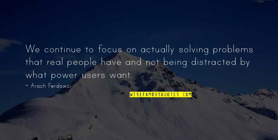 Being Distracted Quotes By Arash Ferdowsi: We continue to focus on actually solving problems
