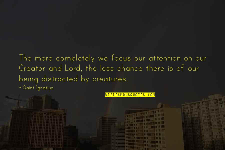 Being Distracted Quotes By Saint Ignatius: The more completely we focus our attention on