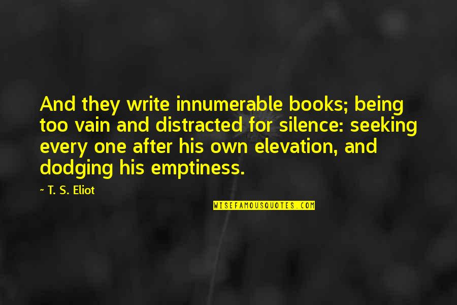Being Distracted Quotes By T. S. Eliot: And they write innumerable books; being too vain
