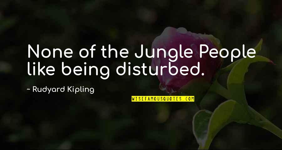 Being Disturbed Quotes By Rudyard Kipling: None of the Jungle People like being disturbed.