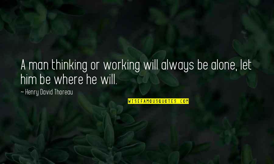 Being Ditched By Someone Quotes By Henry David Thoreau: A man thinking or working will always be