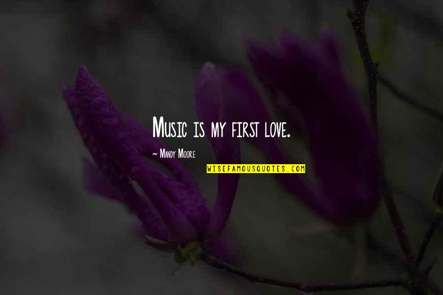 Being Diverse Quotes By Mandy Moore: Music is my first love.