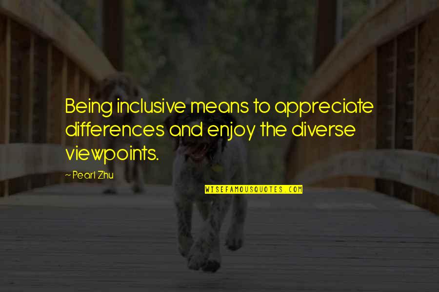 Being Diverse Quotes By Pearl Zhu: Being inclusive means to appreciate differences and enjoy