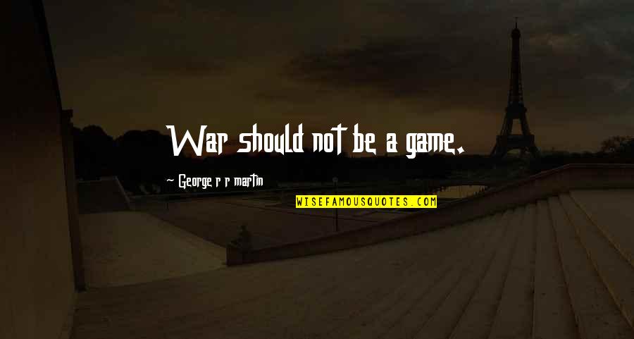 Being Dogged By Friends Quotes By George R R Martin: War should not be a game.