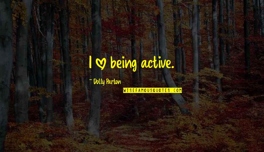 Being Dolly Quotes By Dolly Parton: I love being active. Being Dolly Quotes By Dolly Parton: I love being active.