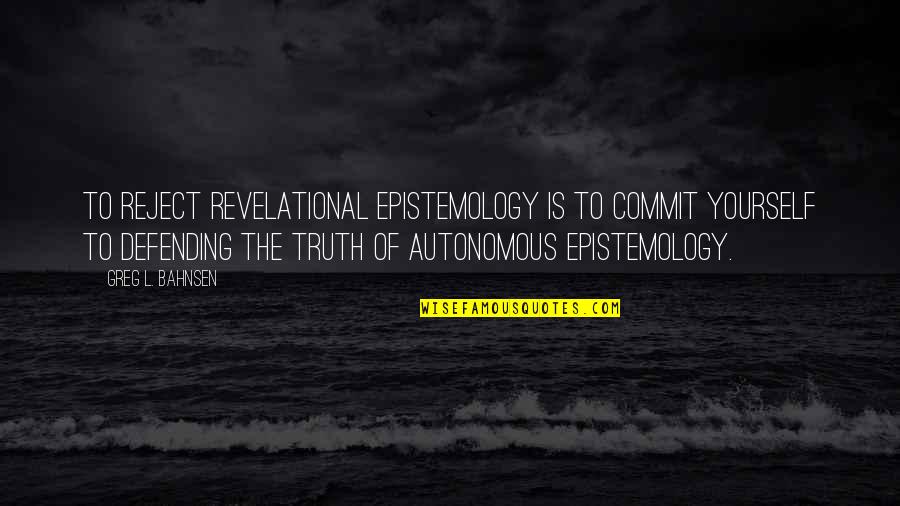 Being Dolly Quotes By Greg L. Bahnsen: To reject revelational epistemology is to commit yourself Being Dolly Quotes By Greg L. Bahnsen: To reject revelational epistemology is to commit yourself