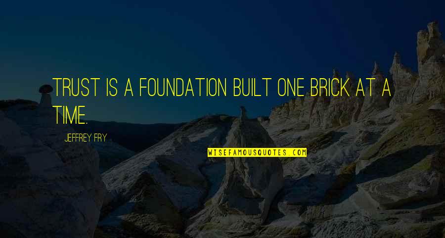 Being Domineering Quotes By Jeffrey Fry: Trust is a foundation built one brick at