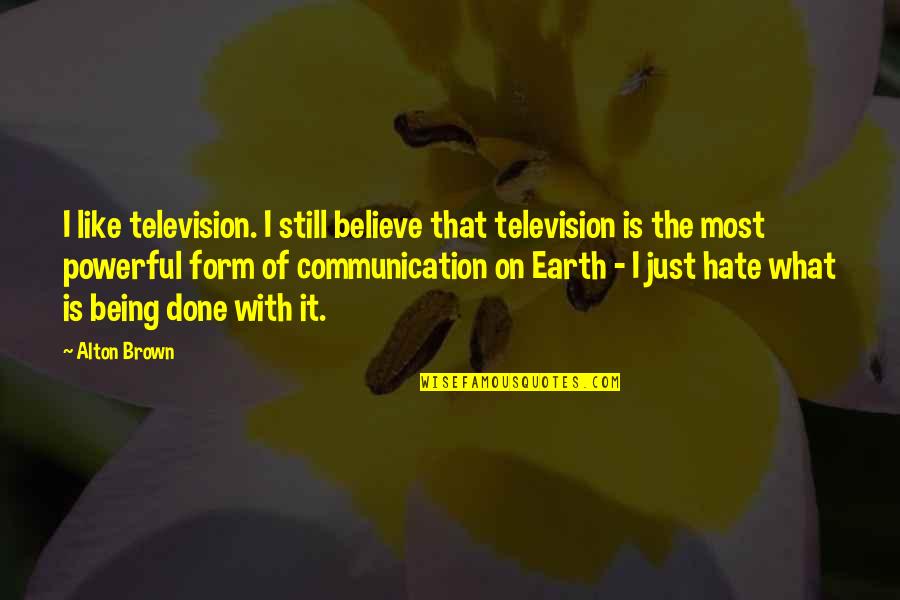 Being Done Over Quotes By Alton Brown: I like television. I still believe that television