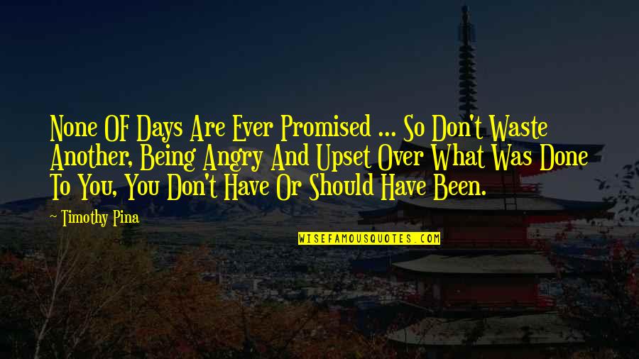 Being Done Over Quotes By Timothy Pina: None OF Days Are Ever Promised ... So