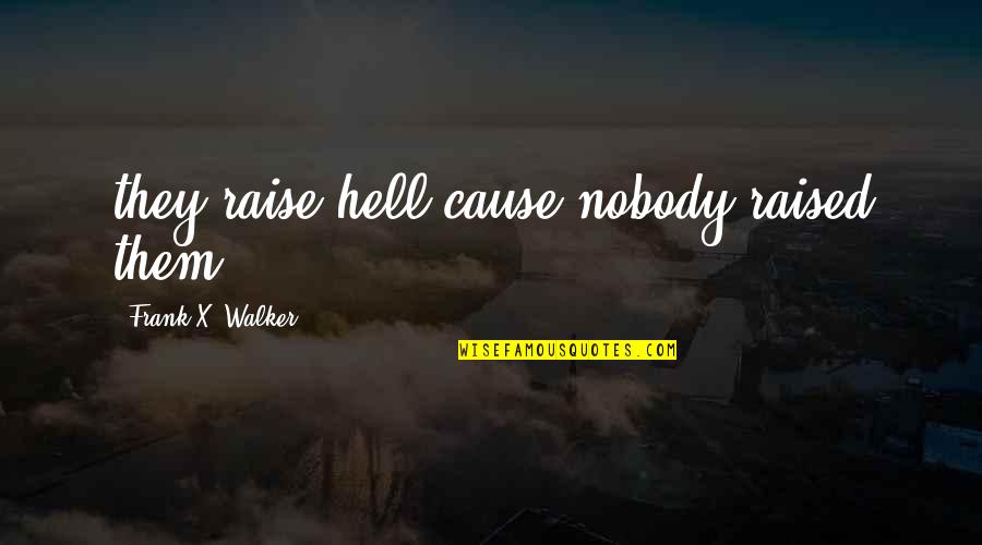 Being Done With A Guy Quotes By Frank X. Walker: they raise hell'cause nobody raised them