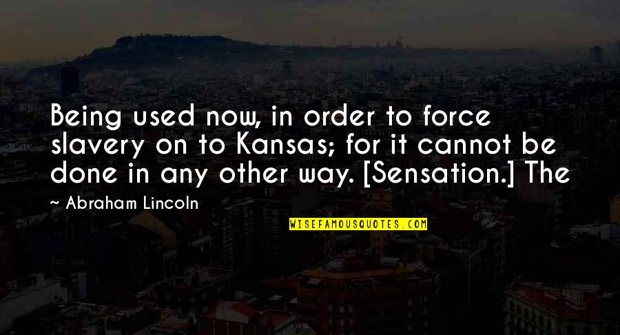 Being Done With Being Used Quotes By Abraham Lincoln: Being used now, in order to force slavery