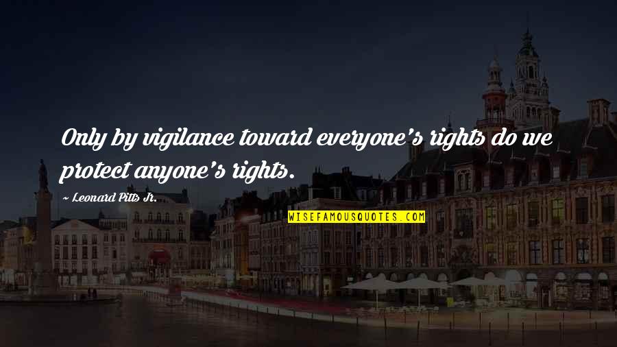 Being Done With Fake Friends Quotes By Leonard Pitts Jr.: Only by vigilance toward everyone's rights do we