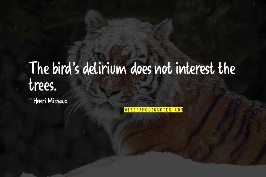 Being Done With School Quotes By Henri Michaux: The bird's delirium does not interest the trees.